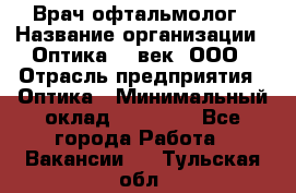 Врач-офтальмолог › Название организации ­ Оптика 21 век, ООО › Отрасль предприятия ­ Оптика › Минимальный оклад ­ 40 000 - Все города Работа » Вакансии   . Тульская обл.